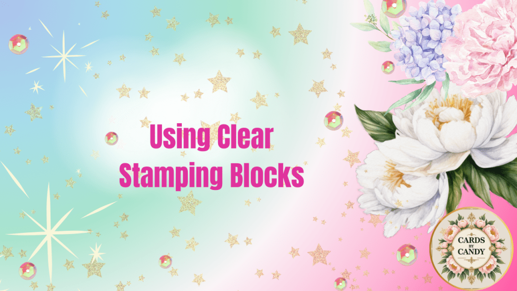 A colorful background featuring pastel gradients with stars and sequins, and the text 'Using Clear Stamping Blocks' in bold pink. There are decorative flowers on the right side and a logo for 'Cards by Candy' at the bottom.